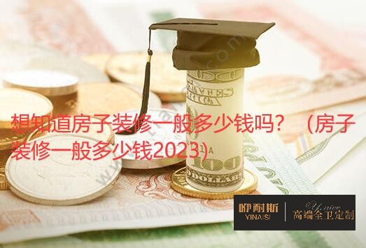 想知道房子裝修一般多少錢嗎？（房子裝修一般多少錢2023）